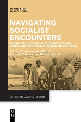 Navigating Socialist Encounters: Moorings and (Dis)Entanglements Between Africa and East Germany During the Cold War by Burton, Eric