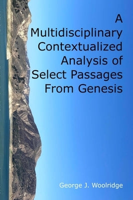 A Multidisciplinary Contextualized Analysis of Select Passages From Genesis by Woolridge, George J.