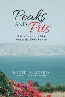 Peaks and Pits: How the Land of the Bible Reflects the Life of a Believer by Mardis, Roger D.