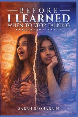 Before I Learned When to Stop Talking: Finding My Voices by Seonarain, Sarah