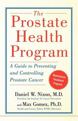 The Prostate Health Program: A Guide to Preventing and Controlling Prostate Cancer by Nixon, Daniel
