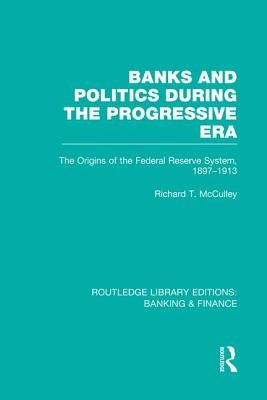 Banks and Politics During the Progressive Era (Rle Banking & Finance) by McCulley, Richard
