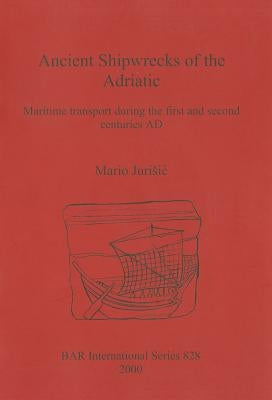 Ancient Shipwrecks of the Adriatic: Maritime transport during the first and second centuries AD by Jurisic, Mario