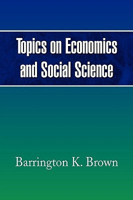 Topics on Economics and Social Science by Brown, Barrington K.