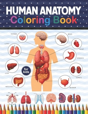 Human Anatomy Coloring Book For Kids: Human Body Anatomy Coloring Book For Kids, Boys and Girls and Medical Students. Human Brain Heart Liver Coloring by Publication, Shirkaylene