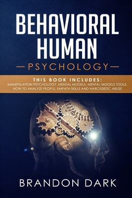 Behavioral Human Psychology: This Book Includes: Manipulation Psychology, Mental Models, Mental Models Tools, How to Analyze People, Empath Skills by Dark, Brandon