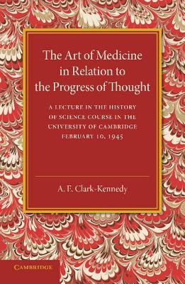 The Art of Medicine in Relation to the Progress of Thought by Clark-Kennedy, A. E.