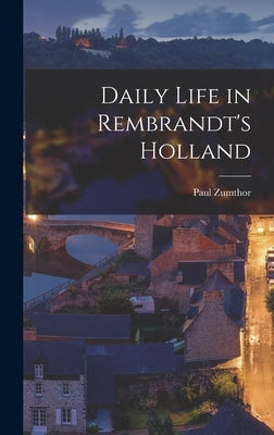 Daily Life in Rembrandt's Holland by Zumthor, Paul 1915-