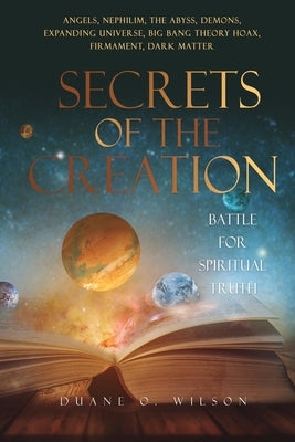 Secrets of the Creation: Battle for Spiritual Truth by Wilson, Duane O.