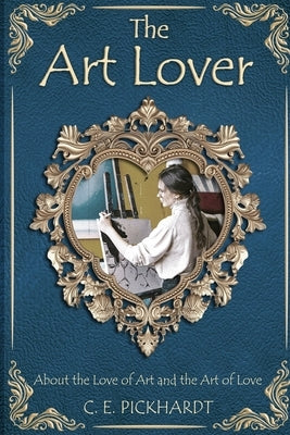 The Art Lover: About the Love of Art and the Art of Love by Pickhardt, C. E.