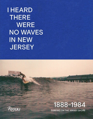 I Heard There Were No Waves in New Jersey: Surfing on the Jersey Shore 1888-1984 by Dimauro, Danny