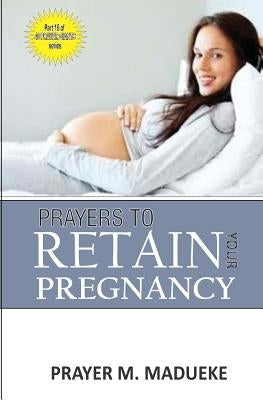 Prayers to retain your pregnancy by Madueke, Prayer M.