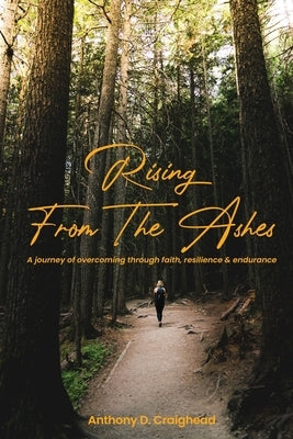 Rising from ashes A journey of overcoming through faith, resilience, and endurance by D. Craighead, Anthony