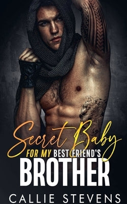 Secret Baby For My Best Friend's Brother by Stevens, Callie