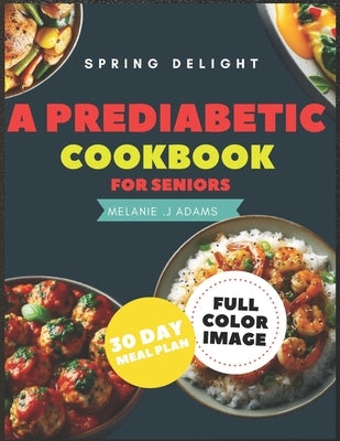 A Prediabetic Cookbook for Seniors: A Beginner's Guide to Reverse Diabetes with Mouth watering Delicious Days of Low-Carb & Low-Sugar Recipes, 30 Days by Adams, Melanie J.