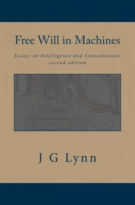 Free Will in Machines: Essays on Intelligence and Consciousness by Lynn, J. G.