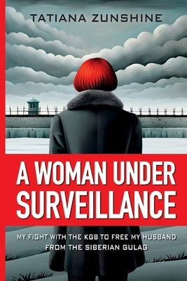 A Woman Under Surveillance: My Fight With The KGB To Free MY Husband From The Siberian Gulag by Zunshine, Tatiana