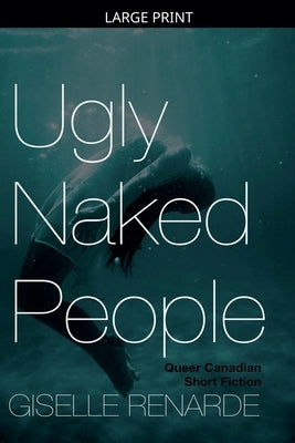 Ugly Naked People: Queer Canadian Short Fiction by Renarde, Giselle