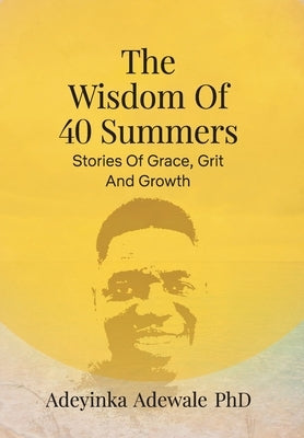 The Wisdom of 40 Summers: Stories of Grace, Grit and Growth by Adewale, Adeyinka