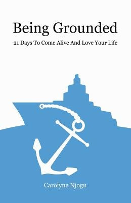 Being Grounded: 21 Days To Come Alive And Love Your Life by Njogu, Carolyne