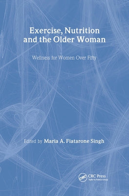 Exercise, Nutrition and the Older Woman: Wellness for Women Over Fifty by Fiatarone Singh, Maria A.