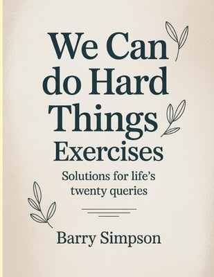 We Can Do Hard Things Exercises: Solutions for Life's Twenty Queries. by Simpson, Barry