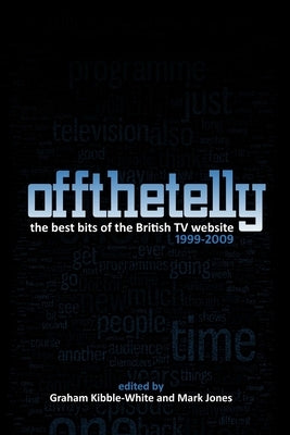 Off The Telly: The Best Bits of the British TV Website 1999-2009 by Mark Jones, Graham Kibble-White and