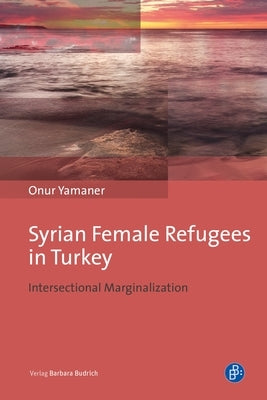 Syrian Female Refugees in Turkey: Intersectional Marginalization by Yamaner, Onur