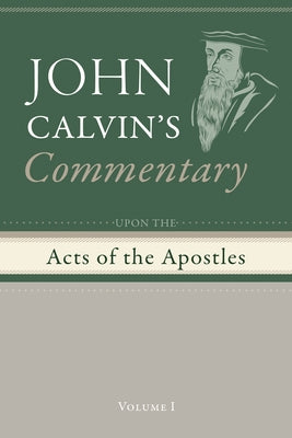 Commentary upon the Acts of the Apostles, Volume 1 by Calvin, John