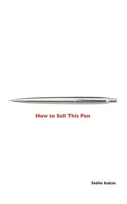 How to Sell This Pen: Marketing of the Salesman by Inacio, Stelio