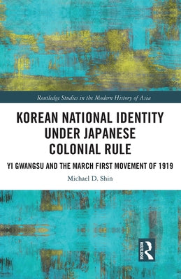 Korean National Identity Under Japanese Colonial Rule: Yi Gwangsu and the March First Movement of 1919 by Shin, Michael