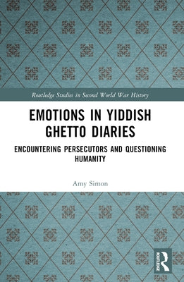 Emotions in Yiddish Ghetto Diaries: Encountering Persecutors and Questioning Humanity by Simon, Amy