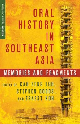 Oral History in Southeast Asia: Memories and Fragments by Loh, K.