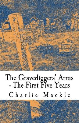 The Gravediggers' Arms: The First Five Years by Mackle, Charlie