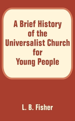 A Brief History of the Universalist Church for Young People by Fisher, L. B.