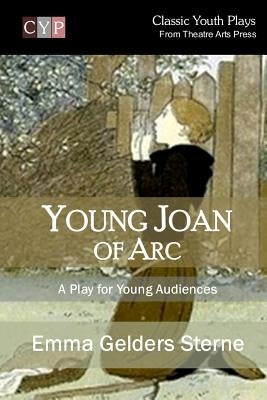 Young Joan of Arc: A Play for Young Audiences by Sterne, Emma Gelders