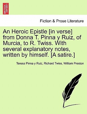 An Heroic Epistle [in Verse] from Donna T. Pinna Y Ruiz, of Murcia, to R. Twiss. with Several Explanatory Notes, Written by Himself. [a Satire.] by Pinna y. Ruiz, Teresa