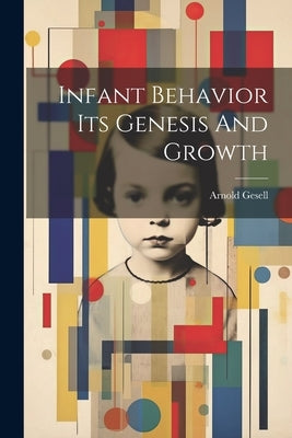 Infant Behavior Its Genesis And Growth by Arnold Gesell
