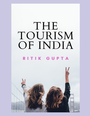 The Tourism Of India Ritik Gupta by Gupta, Ritik