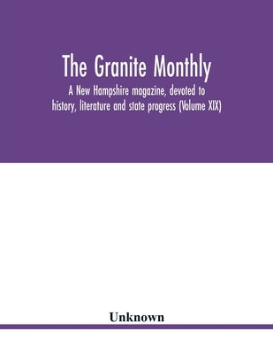 The Granite monthly, a New Hampshire magazine, devoted to history, literature and state progress (Volume XIX) by Unknown