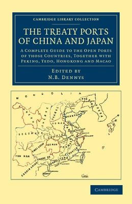 The Treaty Ports of China and Japan: A Complete Guide to the Open Ports of Those Countries, Together with Peking, Yedo, Hongkong and Macao by Dennys, Nicholas Belfield