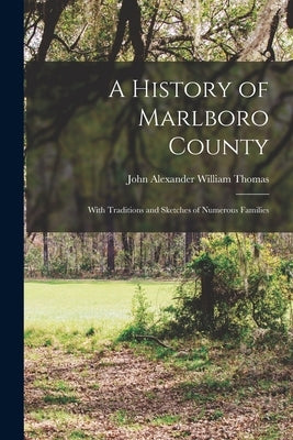 A History of Marlboro County: With Traditions and Sketches of Numerous Families by Alexander William Thomas, John
