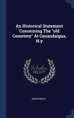 An Historical Statement Concerning The old Cemetery At Canandaigua, N.y by Anonymous