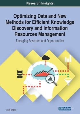 Optimizing Data and New Methods for Efficient Knowledge Discovery and Information Resources Management: Emerging Research and Opportunities by Swayze, Susan