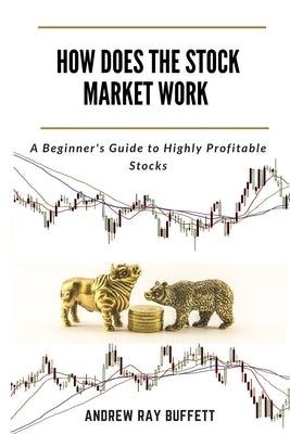 How Does the Stock Market Work: A Beginner's Guide to Highly Profitable Stocks by Buffett, Andrew Ray