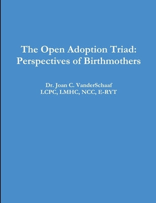 The Open Adoption Triad: Perspectives of Birthmothers by Vanderschaaf, Lcpc Lmhc
