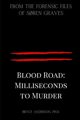 Blood Road: Milliseconds to Murder: From the Forensic Files of Søren Graves by Anderson Ph. D., Bryce
