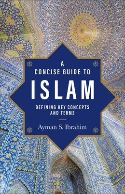 A Concise Guide to Islam: Defining Key Concepts and Terms by Ibrahim, Ayman S.