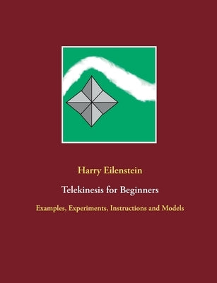 Telekinesis for Beginners: Examples, Experiments, Instructions and Models by Eilenstein, Harry