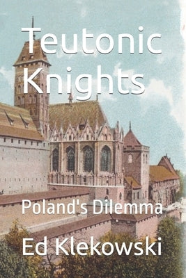 Teutonic Knights: Poland's Dilemma by Klekowski, Ed
